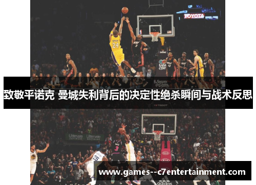 致敬平诺克 曼城失利背后的决定性绝杀瞬间与战术反思 致敬平诺克 曼城失利背后的决定性绝杀瞬间与战术反思