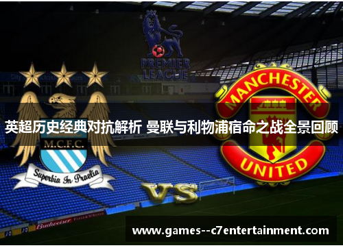 英超历史经典对抗解析 曼联与利物浦宿命之战全景回顾