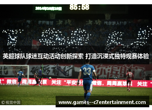 英超球队球迷互动活动创新探索 打造沉浸式独特观赛体验