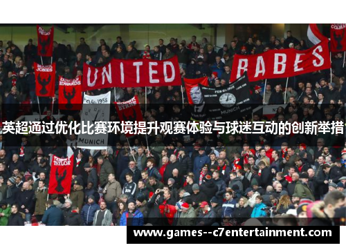 英超通过优化比赛环境提升观赛体验与球迷互动的创新举措