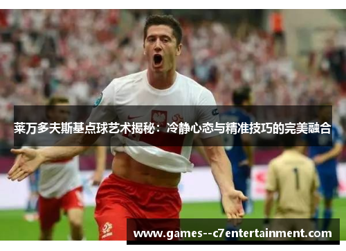 莱万多夫斯基点球艺术揭秘：冷静心态与精准技巧的完美融合