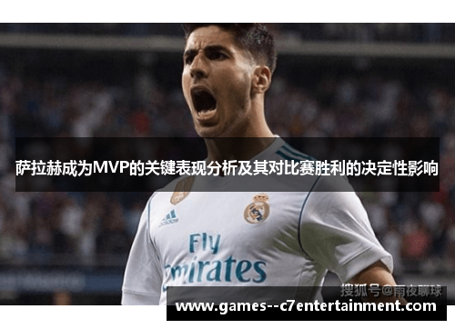 萨拉赫成为MVP的关键表现分析及其对比赛胜利的决定性影响 萨拉赫成为MVP的关键表现分析及其对比赛胜利的决定性影响