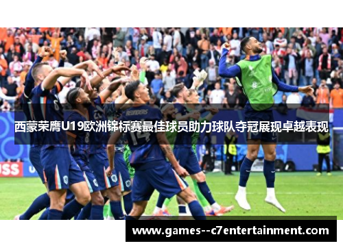 西蒙荣膺U19欧洲锦标赛最佳球员助力球队夺冠展现卓越表现