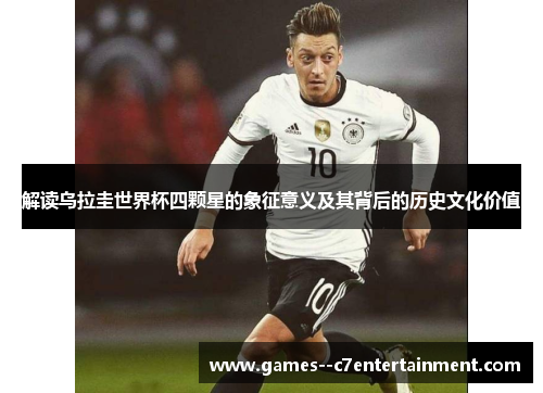 解读乌拉圭世界杯四颗星的象征意义及其背后的历史文化价值 解读乌拉圭世界杯四颗星的象征意义及其背后的历史文化价值