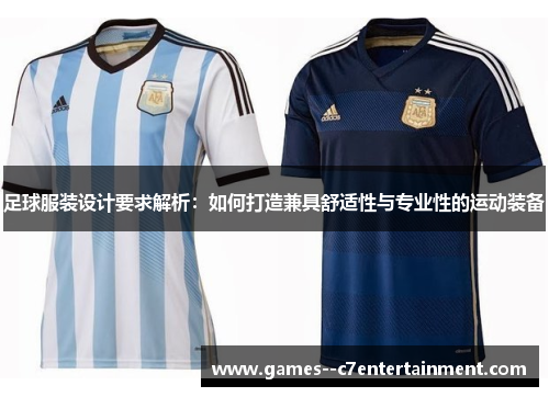 足球服装设计要求解析:如何打造兼具舒适性与专业性的运动装备 足球服装设计要求解析:如何打造兼具舒适性与专业性的运动装备
