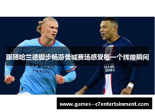 跟随哈兰德脚步畅游曼城赛场感受每一个辉煌瞬间 跟随哈兰德脚步畅游曼城赛场感受每一个辉煌瞬间