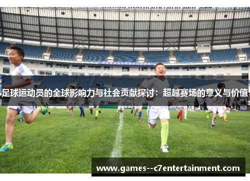足球运动员的全球影响力与社会贡献探讨:超越赛场的意义与价值 足球运动员的全球影响力与社会贡献探讨:超越赛场的意义与价值