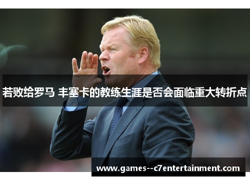 若败给罗马 丰塞卡的教练生涯是否会面临重大转折点