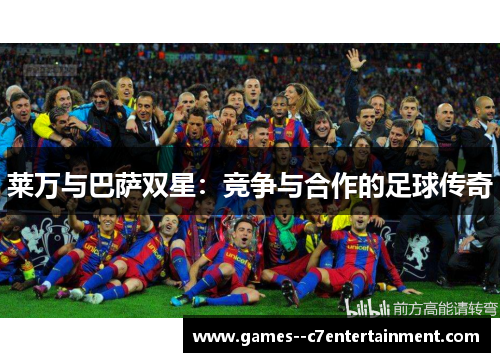莱万与巴萨双星:竞争与合作的足球传奇 莱万与巴萨双星:竞争与合作的足球传奇