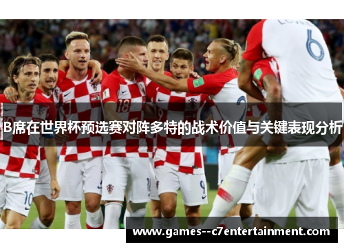 B席在世界杯预选赛对阵多特的战术价值与关键表现分析 B席在世界杯预选赛对阵多特的战术价值与关键表现分析