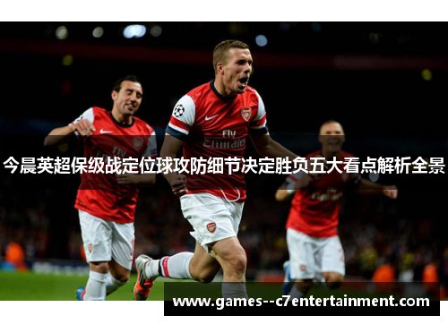 今晨英超保级战定位球攻防细节决定胜负五大看点解析全景 今晨英超保级战定位球攻防细节决定胜负五大看点解析全景