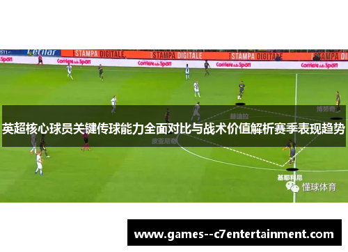 英超核心球员关键传球能力全面对比与战术价值解析赛季表现趋势 英超核心球员关键传球能力全面对比与战术价值解析赛季表现趋势