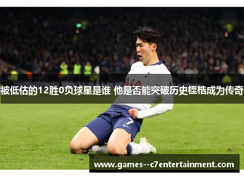 被低估的12胜0负球星是谁 他是否能突破历史桎梏成为传奇 被低估的12胜0负球星是谁 他是否能突破历史桎梏成为传奇