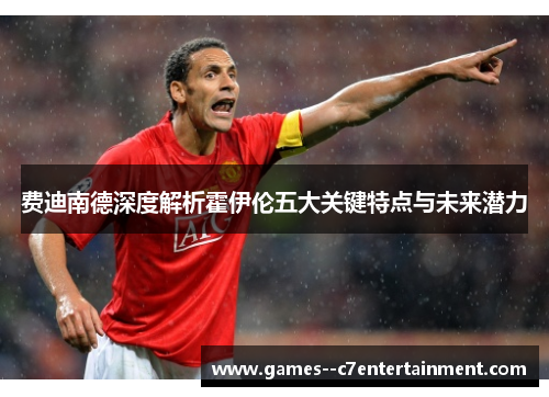 费迪南德深度解析霍伊伦五大关键特点与未来潜力