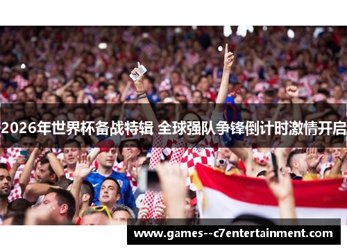 2026年世界杯备战特辑 全球强队争锋倒计时激情开启