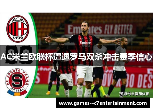AC米兰欧联杯遭遇罗马双杀冲击赛季信心