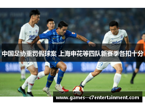 中国足协重罚假球案 上海申花等四队新赛季各扣十分 中国足协重罚假球案 上海申花等四队新赛季各扣十分