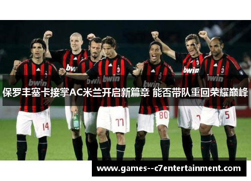 保罗丰塞卡接掌AC米兰开启新篇章 能否带队重回荣耀巅峰