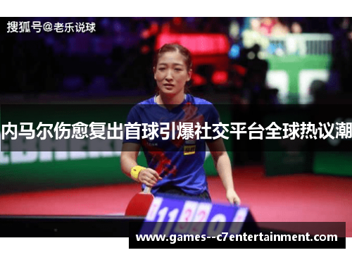 内马尔伤愈复出首球引爆社交平台全球热议潮