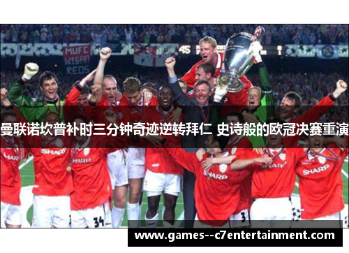 曼联诺坎普补时三分钟奇迹逆转拜仁 史诗般的欧冠决赛重演