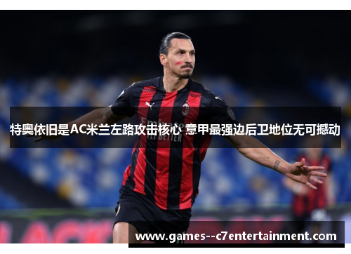 特奥依旧是AC米兰左路攻击核心 意甲最强边后卫地位无可撼动