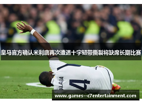 皇马官方确认米利唐再次遭遇十字韧带撕裂将缺席长期比赛 皇马官方确认米利唐再次遭遇十字韧带撕裂将缺席长期比赛
