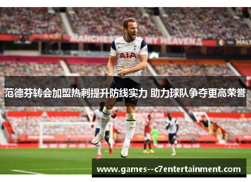 范德芬转会加盟热刺提升防线实力 助力球队争夺更高荣誉 范德芬转会加盟热刺提升防线实力 助力球队争夺更高荣誉