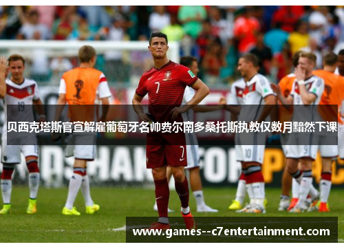 贝西克塔斯官宣解雇葡萄牙名帅费尔南多桑托斯执教仅数月黯然下课