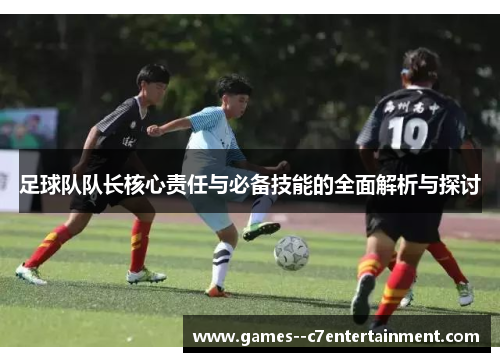 足球队队长核心责任与必备技能的全面解析与探讨 足球队队长核心责任与必备技能的全面解析与探讨