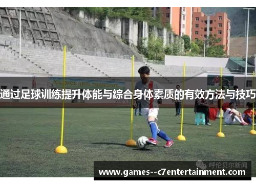 通过足球训练提升体能与综合身体素质的有效方法与技巧
