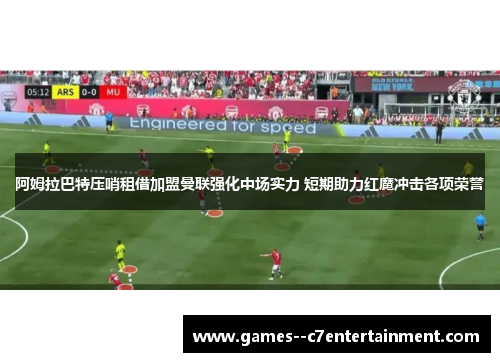 阿姆拉巴特压哨租借加盟曼联强化中场实力 短期助力红魔冲击各项荣誉