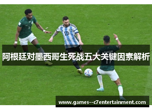 阿根廷对墨西哥生死战五大关键因素解析