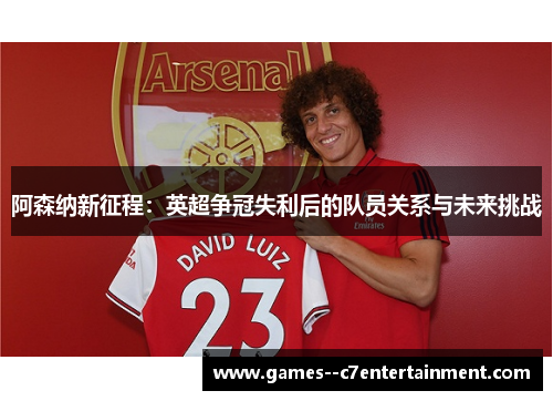 阿森纳新征程：英超争冠失利后的队员关系与未来挑战