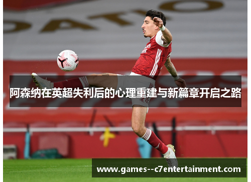 阿森纳在英超失利后的心理重建与新篇章开启之路