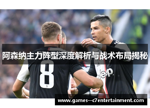 阿森纳主力阵型深度解析与战术布局揭秘