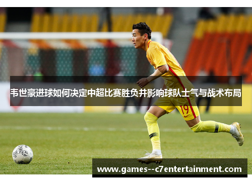 韦世豪进球如何决定中超比赛胜负并影响球队士气与战术布局