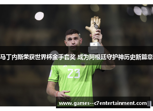 马丁内斯荣获世界杯金手套奖 成为阿根廷守护神历史新篇章