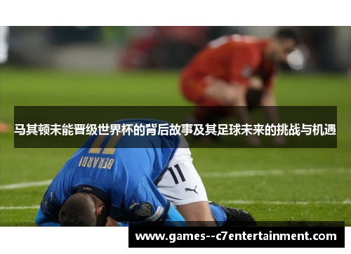马其顿未能晋级世界杯的背后故事及其足球未来的挑战与机遇