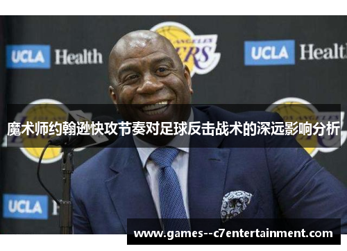 魔术师约翰逊快攻节奏对足球反击战术的深远影响分析
