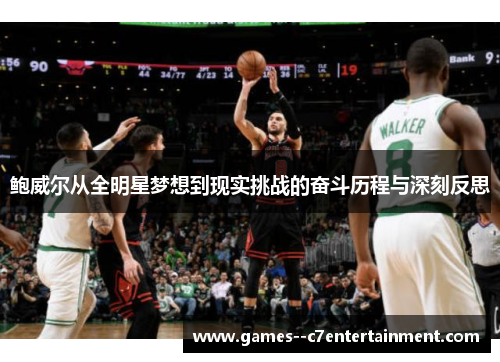 鲍威尔从全明星梦想到现实挑战的奋斗历程与深刻反思