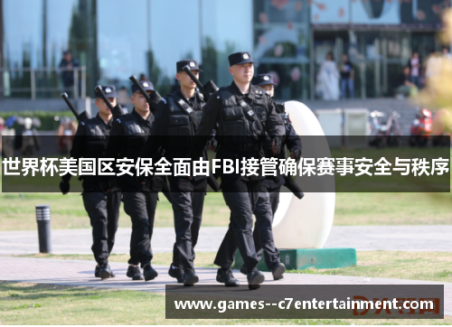 世界杯美国区安保全面由FBI接管确保赛事安全与秩序