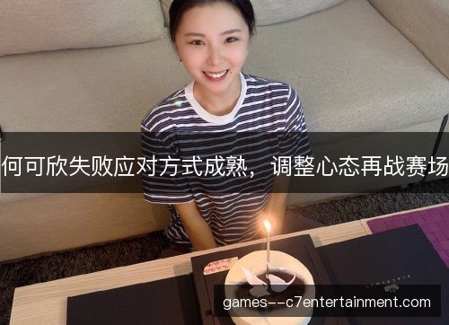 何可欣失败应对方式成熟,调整心态再战赛场 何可欣失败应对方式成熟,调整心态再战赛场