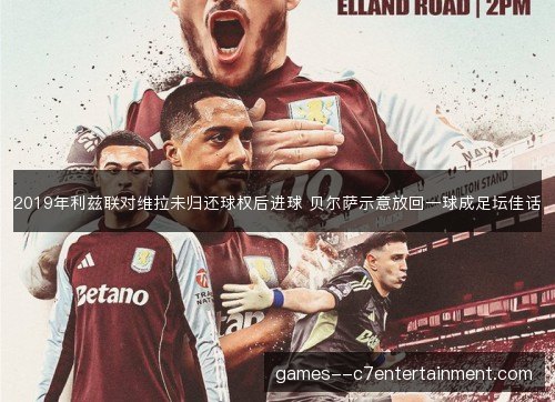 2019年利兹联对维拉未归还球权后进球 贝尔萨示意放回一球成足坛佳话 2019年利兹联对维拉未归还球权后进球 贝尔萨示意放回一球成足坛佳话